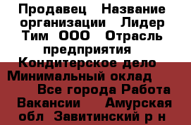 Продавец › Название организации ­ Лидер Тим, ООО › Отрасль предприятия ­ Кондитерское дело › Минимальный оклад ­ 26 000 - Все города Работа » Вакансии   . Амурская обл.,Завитинский р-н